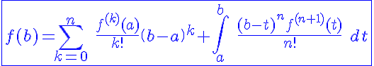 5$\blue\fbox{ f(b)=\Bigsum_{k=0}^n \ \fr{f^{(k)}(a)}{k!} \(b-a\)^k+\Bigint_a^b \ \fr{(b-t)^nf^{(n+1)}(t)}{n!} \ dt }